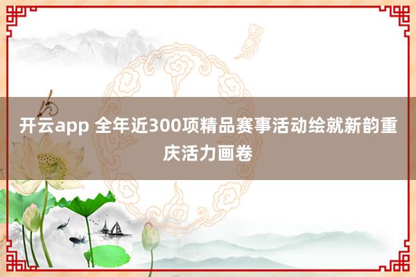 开云app 全年近300项精品赛事活动绘就新韵重庆活力画卷