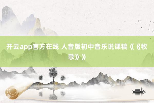 开云app官方在线 人音版初中音乐说课稿《《牧歌》》