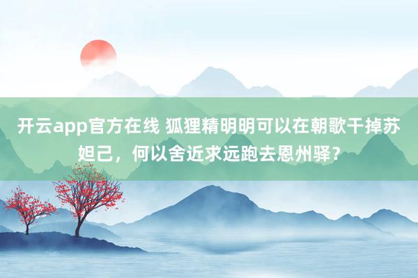 开云app官方在线 狐狸精明明可以在朝歌干掉苏妲己,何以舍近求远跑去恩州驿?