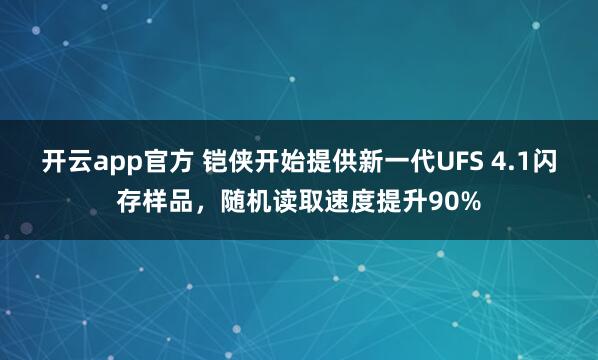 开云app官方 铠侠开始提供新一代UFS 4.1闪存样品,随机读取速度提升90%