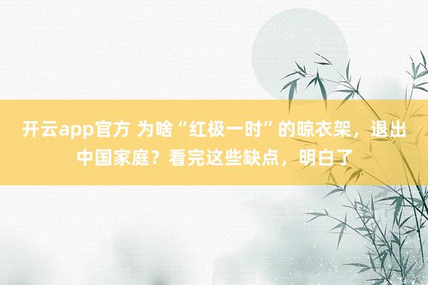 开云app官方 为啥“红极一时”的晾衣架，退出中国家庭？看完这些缺点，明白了
