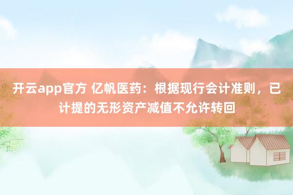 开云app官方 亿帆医药：根据现行会计准则，已计提的无形资产减值不允许转回
