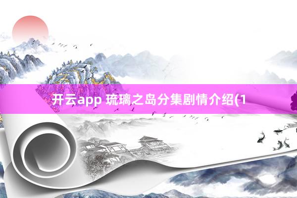 开云app 琉璃之岛分集剧情介绍(1