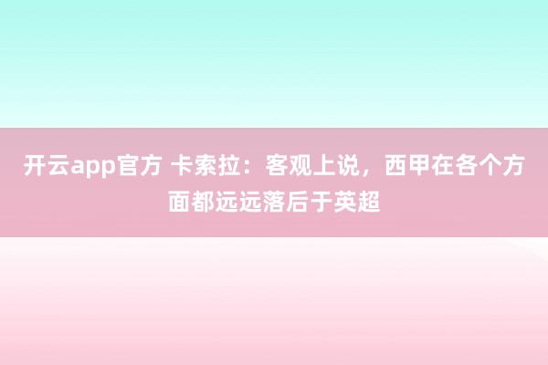 开云app官方 卡索拉：客观上说，西甲在各个方面都远远落后于英超