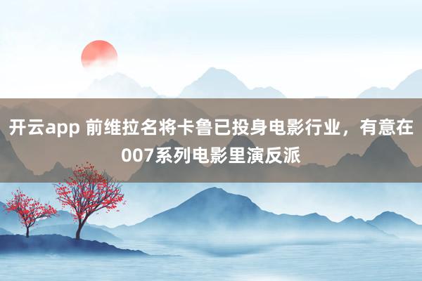 开云app 前维拉名将卡鲁已投身电影行业，有意在007系列电影里演反派