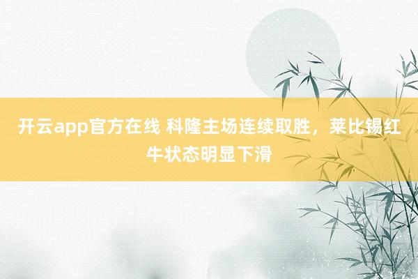 开云app官方在线 科隆主场连续取胜，莱比锡红牛状态明显下滑