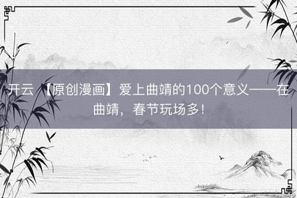 开云 【原创漫画】爱上曲靖的100个意义——在曲靖，<a href=