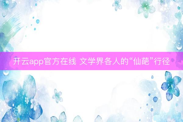 开云app官方在线 文学界各人的“仙葩”行径