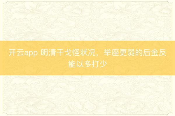 开云app 明清干戈怪状况,举座更弱的后金反能以多打少