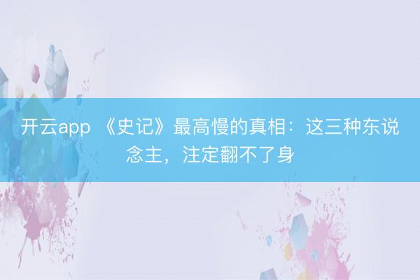 开云app 《史记》最高慢的真相:这三种东说念主,注定翻不了身