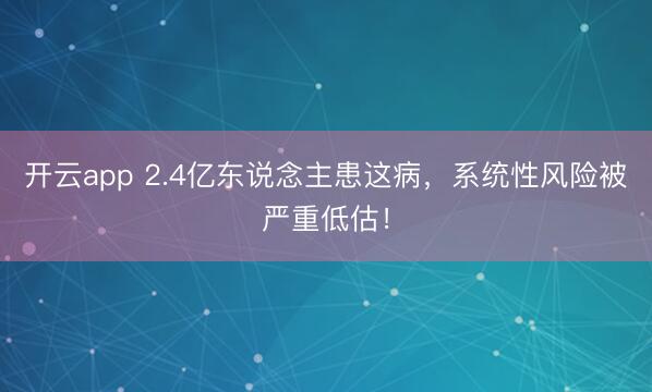 开云app 2.4亿东说念主患这病，系统性风险被严重低估！