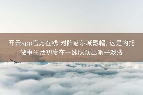 开云app官方在线 对阵赫尔城戴帽, 这是内托做事生活初度在一线队演出帽子戏法