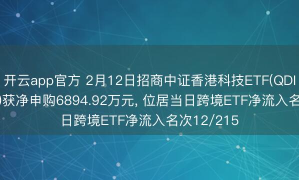 开云app官方 2月12日招商中证香港科技ETF(QDII)(159750)获净申购6894.92万元, 位居当日跨境ETF净流入名次12/215