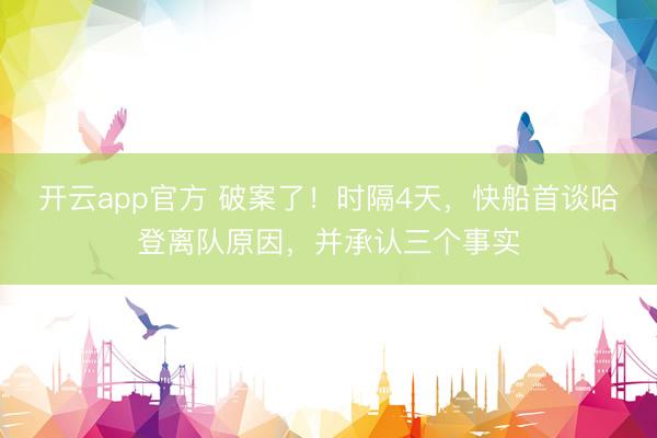 开云app官方 破案了!时隔4天,快船首谈哈登离队原因,并承认三个事实