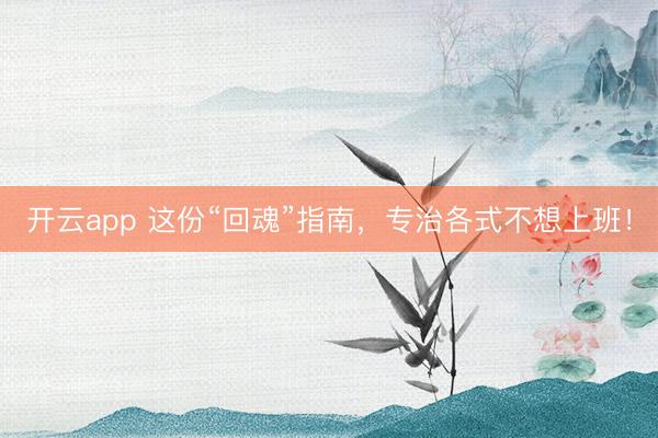 开云app 这份“回魂”指南,专治各式不想上班!
