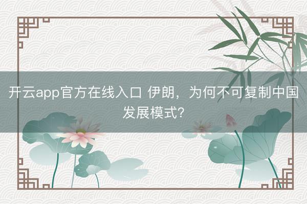 开云app官方在线入口 伊朗，为何不可复制中国发展模式？